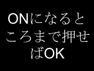 ONになると
ころまで押せ
  ばOK
 