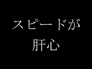 スピードが
 肝心
 
