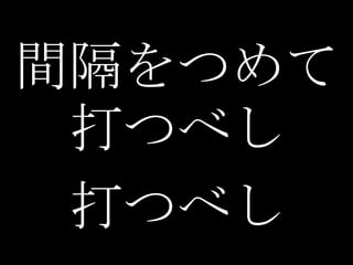 間隔をつめて
 打つべし
 打つべし
 