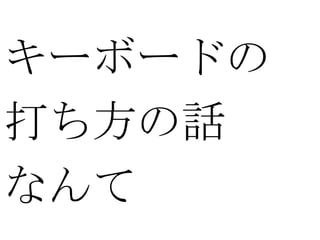 キーボードの
打ち方の話
なんて
 