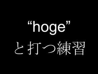 “hoge”
と打つ練習
 