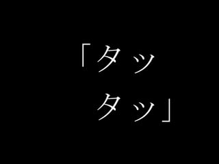 「タッ
 タッ」
 