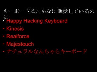 キーボードはこんなに進歩しているの
に
・Happy Hacking Keyboard
・Kinesis
・Realforce
・Majestouch
・ナチュラルなんちゃらキーボード
 