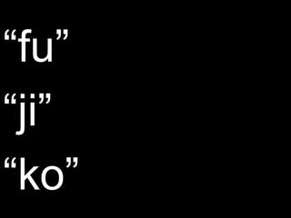 “fu”
“ji”
“ko”
 