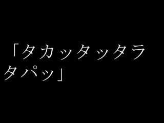 「タカッタッタラ
タパッ」
 