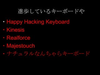 進歩しているキーボードや
・Happy Hacking Keyboard
・Kinesis
・Realforce
・Majestouch
・ナチュラルなんちゃらキーボード
 