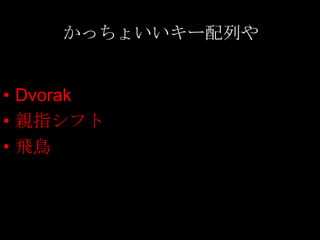 かっちょいいキー配列や


• Dvorak
• 親指シフト
• 飛鳥
 