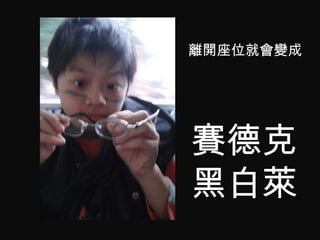 離開座位就會變成




賽德克
黑白萊
 