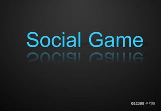 Social Game

         092355 주지연
 