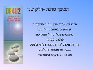 ‫המשך סדנה -חלק שני‬

  ‫טיים ליין עסקי -איך מה ואפליקציות‬
      ‫שימושים בטאבים עליונים‬
     ‫שימושים בכלי ניהול המערכת‬
            ‫פרסום ממומן‬
 ‫איך גורמים ללקוחות להגיע לדף ולעסק‬
      ‫....סודות מאחורי הקלעים‬
      ‫מה זה נטוורקינג אינטרנטי‬
 