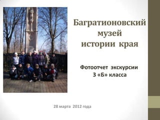 Багратионовский
               музей
           истории края

            Фотоотчет экскурсии
                3 «Б» класса




28 марта 2012 года
 