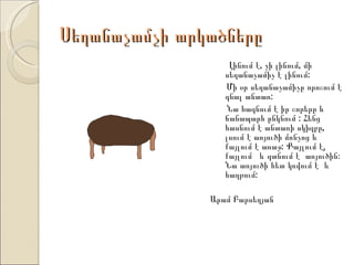 Սեղանաչամչի արկածները
                   Լինում է, չի լինում, մի
                  սեղանաչամիչ է լինում:
                  Մի օր սեղանաչամիչը որոշում է
                  գնալ անտառ:
                  Նա հագնում է իր շորերը և
                  ճանապարհ ընկնում : Հենց
                  հասնում է անտառի սկիզբը,
                  լսում է առյուծի մռնչոց և
                  քայլում է առաջ: Քայլում է,
                  քայլում և գտնում է առյուծին:
                  Նա առյուծի հետ կռվում է և
                  հաղթում:

               Արամ Բարսեղյան
 