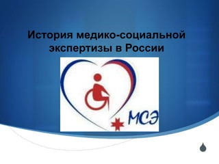История медико-социальной
   экспертизы в России




                            S
 