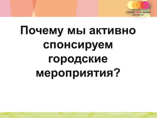 Почему мы активно
   спонсируем
    городские
  мероприятия?


     Copyright ©2011 by Oriflame Cosmetics SA
                                                Copyright ©2011 by Oriflame Cosmetics SA
 