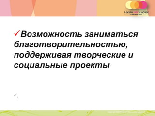 Возможность заниматься
благотворительностью,
поддерживая творческие и
социальные проекты


,


        Copyright ©2011 by Oriflame Cosmetics SA
                                                   Copyright ©2011 by Oriflame Cosmetics SA
 