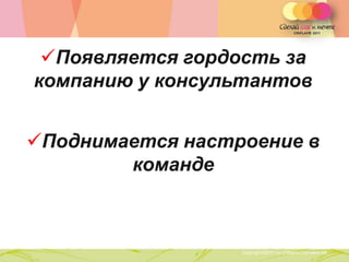 Появляется гордость за
компанию у консультантов


Поднимается настроение в
        команде



        Copyright ©2011 by Oriflame Cosmetics SA
                                                   Copyright ©2011 by Oriflame Cosmetics SA
 