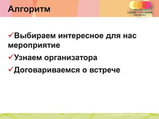 Алгоритм

Выбираем интересное для нас
мероприятие
Узнаем организатора
Договариваемся о встрече




           Copyright ©2011 by Oriflame Cosmetics SA
                                                      Copyright ©2011 by Oriflame Cosmetics SA
 