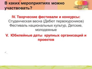 В каких мероприятиях можно
участвовать?

       IV. Творческие фестивали и конкурсы:
     Студенческая весна (Дебют первокурсников)
     Фестиваль национальных культур, Детские,
                    молодежные
V. Юбилейные даты крупных организаций и
               проектов


,



                   Copyright ©2011 by Oriflame Cosmetics SA
                                                              Copyright ©2011 by Oriflame Cosmetics SA
 