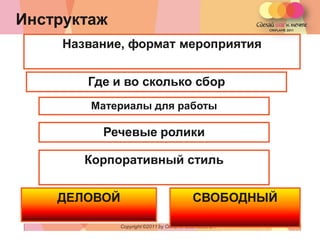 Инструктаж
     Название, формат мероприятия


        Где и во сколько сбор
         Материалы для работы

          Речевые ролики

        Корпоративный стиль


    ДЕЛОВОЙ                                 СВОБОДНЫЙ

              Copyright ©2011 by Oriflame Cosmetics SA
                                                         Copyright ©2011 by Oriflame Cosmetics SA
 