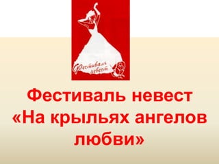Фестиваль невест
«На крыльях ангелов
      любви»
      Copyright ©2011 by Oriflame Cosmetics SA
                                                 Copyright ©2011 by Oriflame Cosmetics SA
 