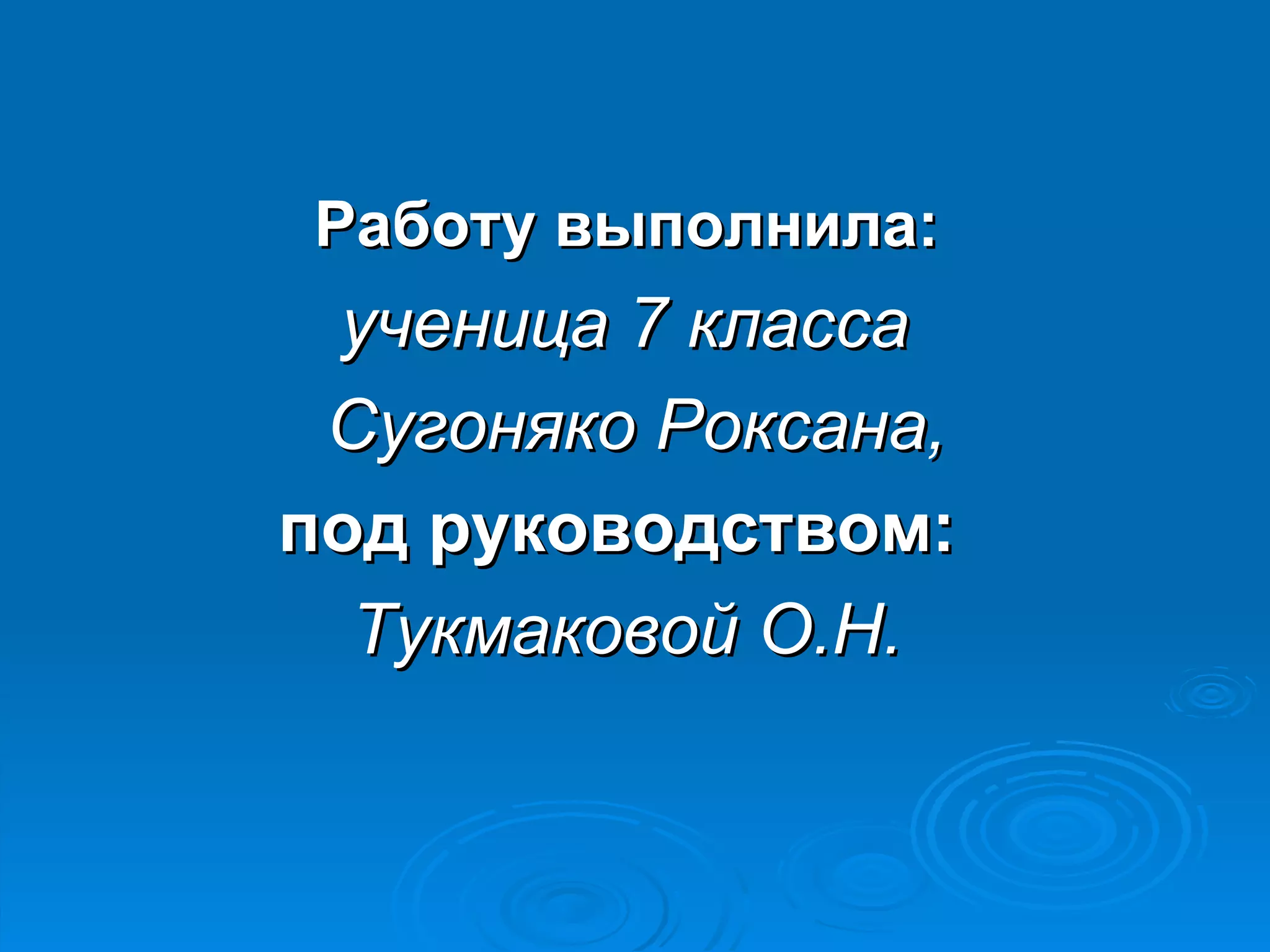 Работу выполнила:
 ученица 7 класса
 Сугоняко Роксана,
под руководством:
  Тукмаковой О.Н.
 