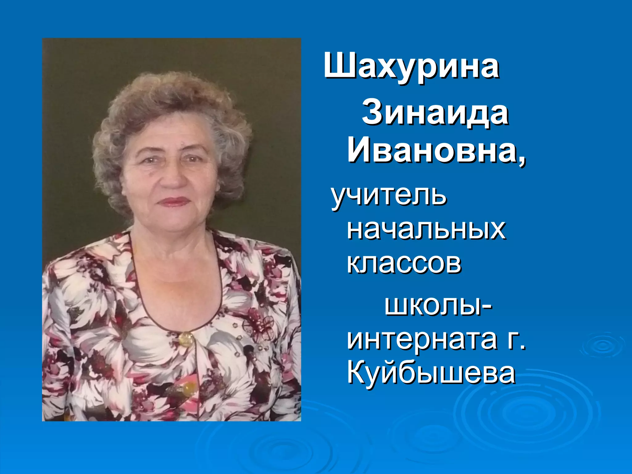Шахурина
  Зинаида
 Ивановна,
учитель
 начальных
 классов
   школы-
 интерната г.
 Куйбышева
 