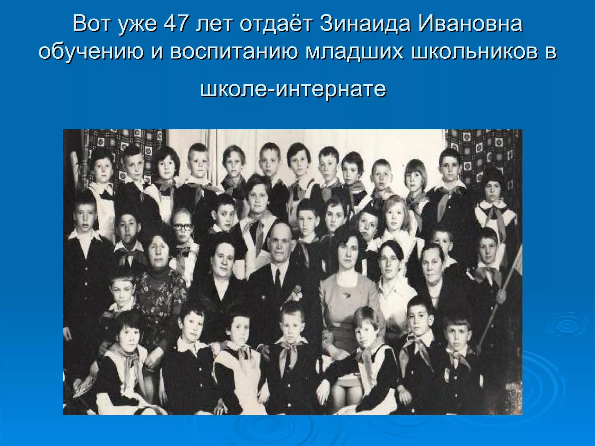 Вот уже 47 лет отдаёт Зинаида Ивановна
обучению и воспитанию младших школьников в
             школе-интернате
 