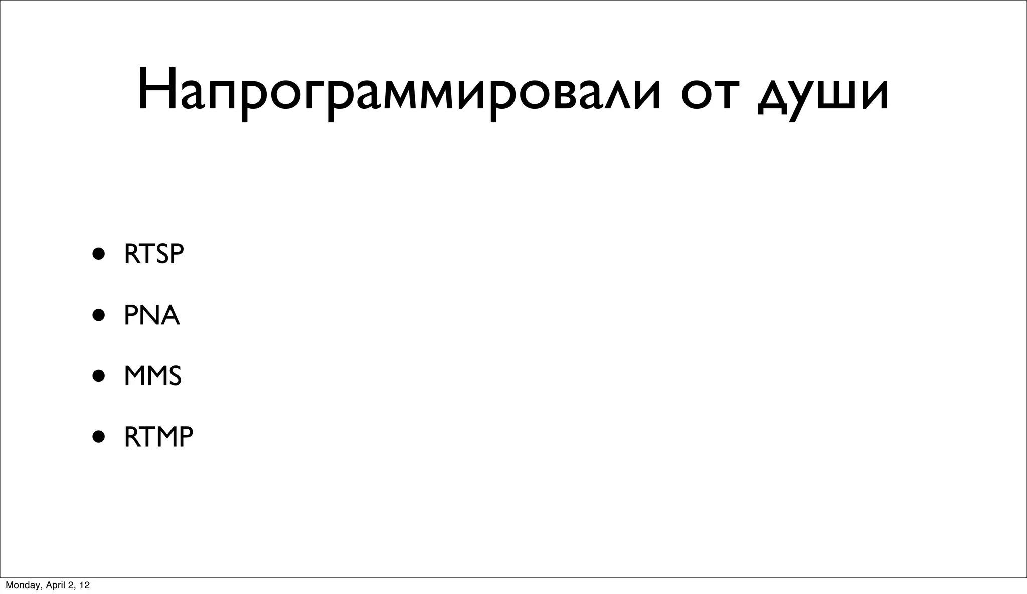 Напрограммировали от души

                      •   RTSP

                      •   PNA

                      •   MMS

                      •   RTMP



Monday, April 2, 12
 