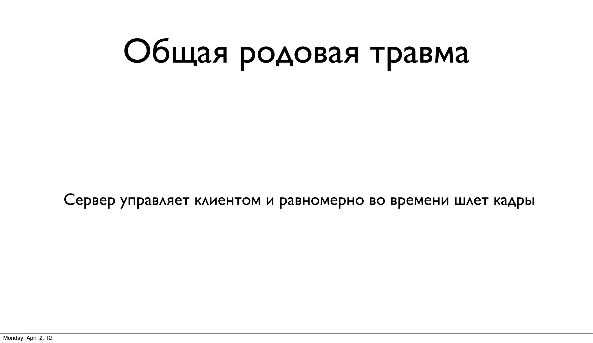 Общая родовая травма



                      Сервер управляет клиентом и равномерно во времени шлет кадры




Monday, April 2, 12
 