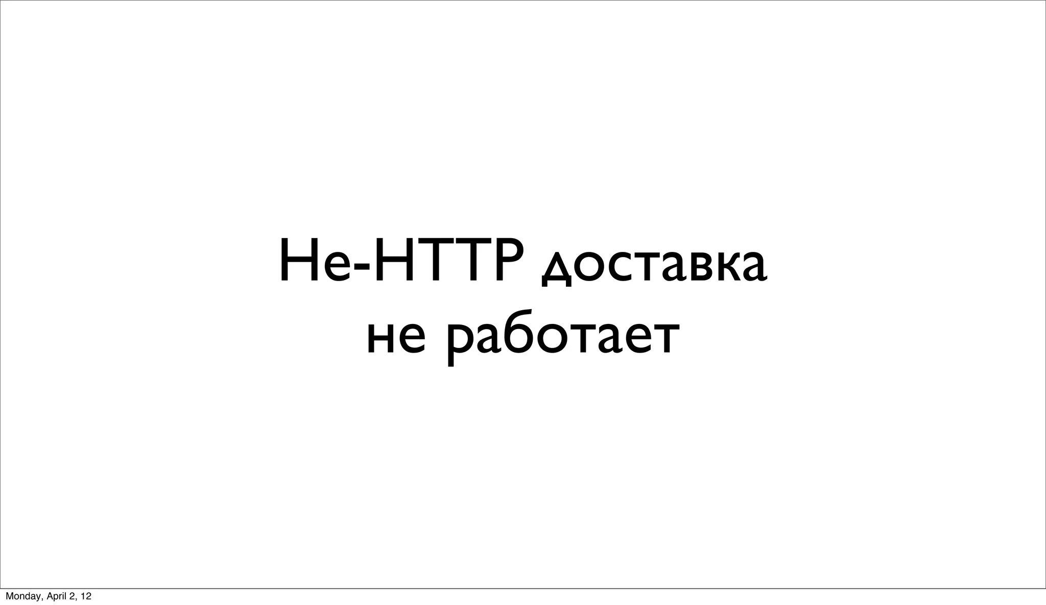 Не-HTTP доставка
                         не работает


Monday, April 2, 12
 