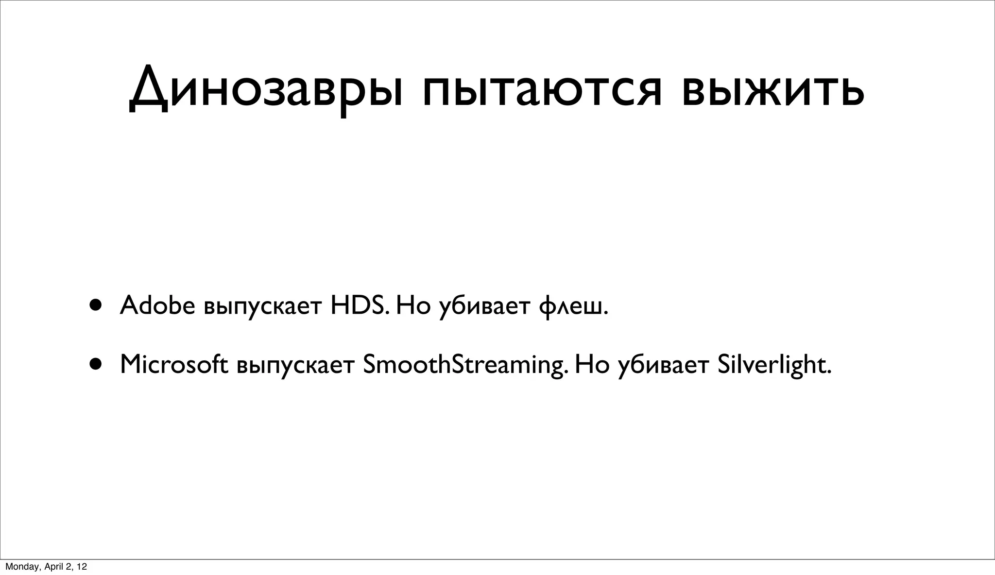 Динозавры пытаются выжить


                      •   Adobe выпускает HDS. Но убивает флеш.

                      •   Microsoft выпускает SmoothStreaming. Но убивает Silverlight.




Monday, April 2, 12
 