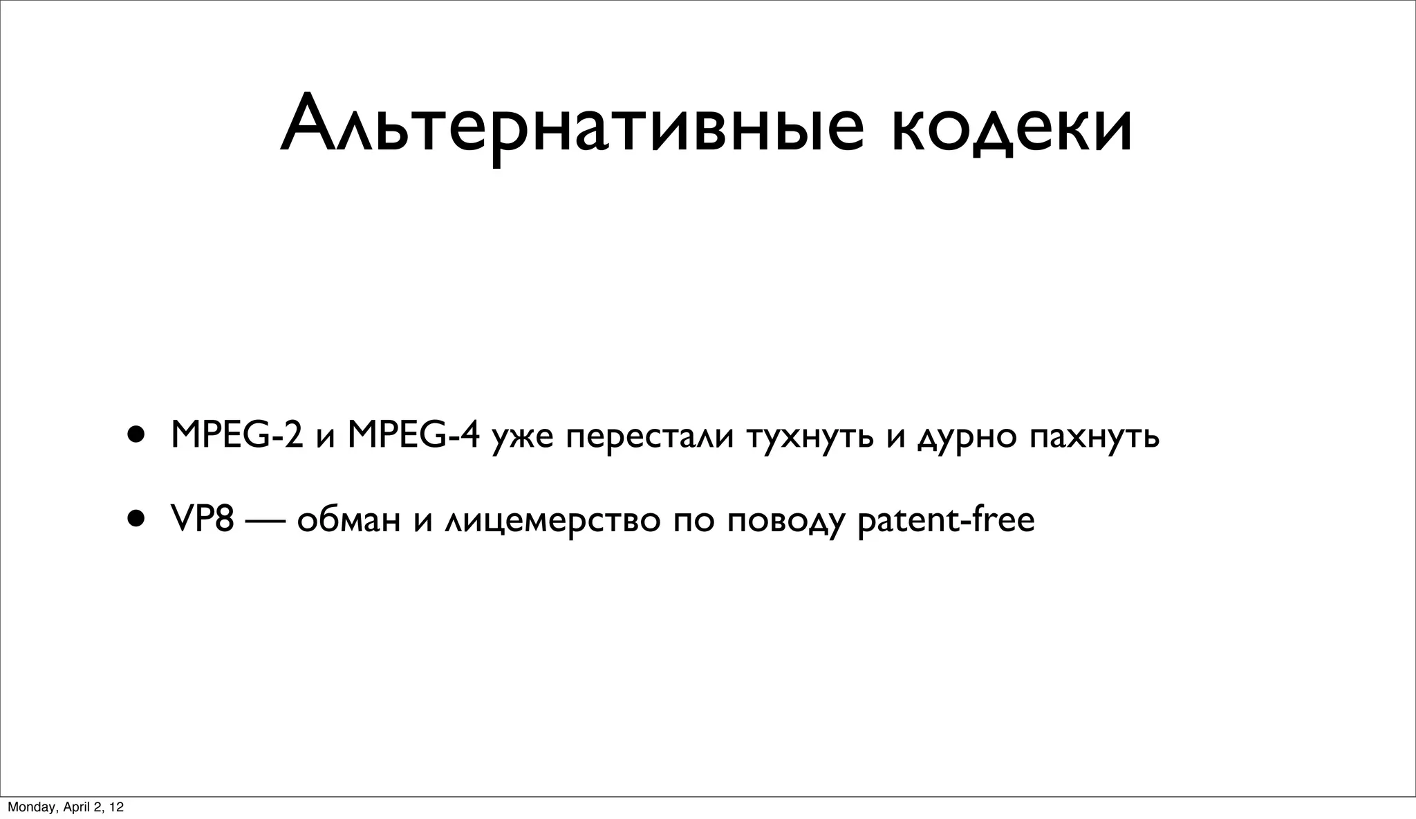 Альтернативные кодеки


                      •   MPEG-2 и MPEG-4 уже перестали тухнуть и дурно пахнуть

                      •   VP8 — обман и лицемерство по поводу patent-free




Monday, April 2, 12
 