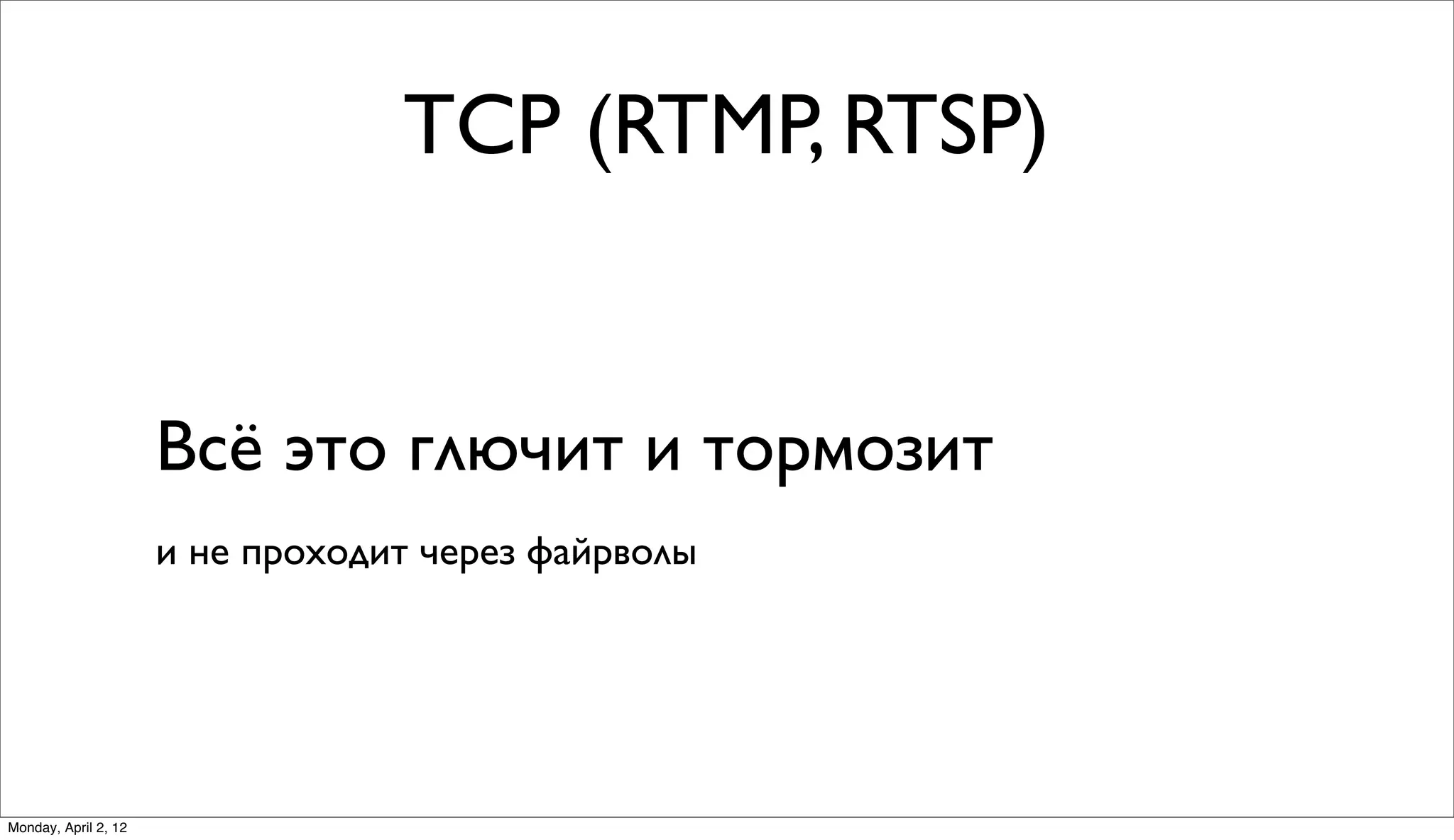 TCP (RTMP, RTSP)


                      Всё это глючит и тормозит
                      и не проходит через файрволы




Monday, April 2, 12
 