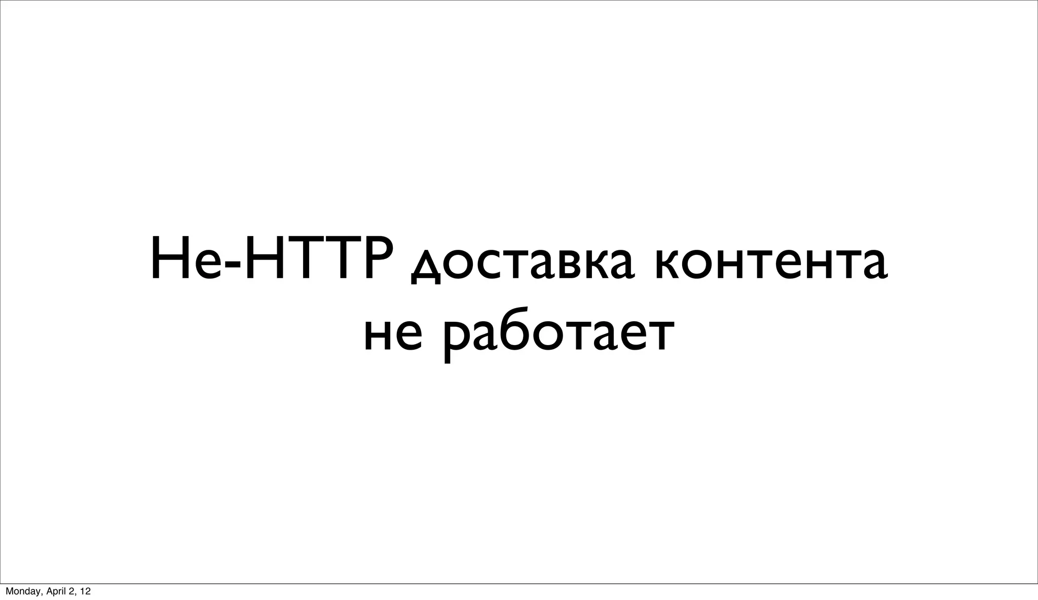Не-HTTP доставка контента
                            не работает


Monday, April 2, 12
 