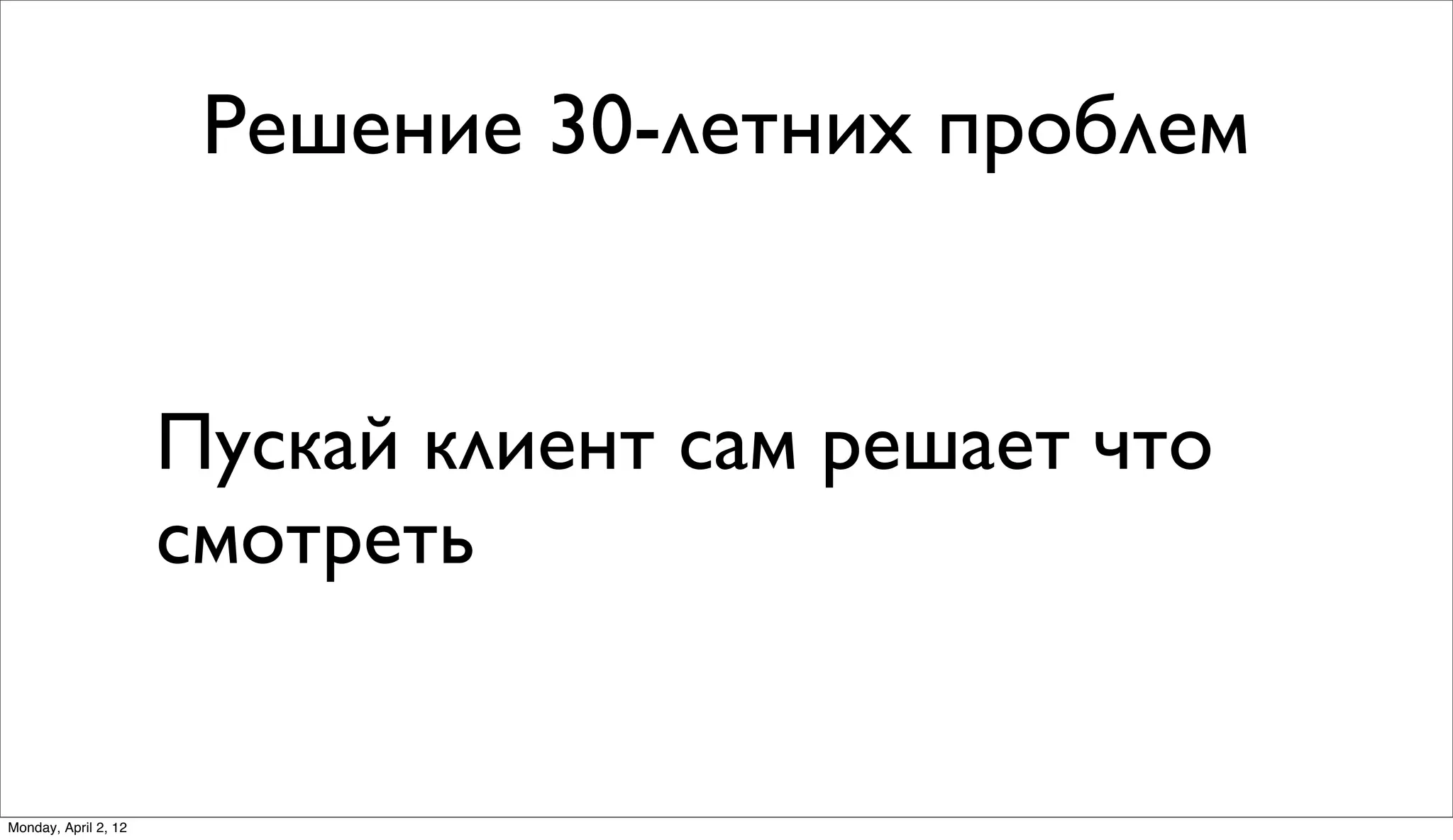 Решение 30-летних проблем


                      Пускай клиент сам решает что
                      смотреть


Monday, April 2, 12
 