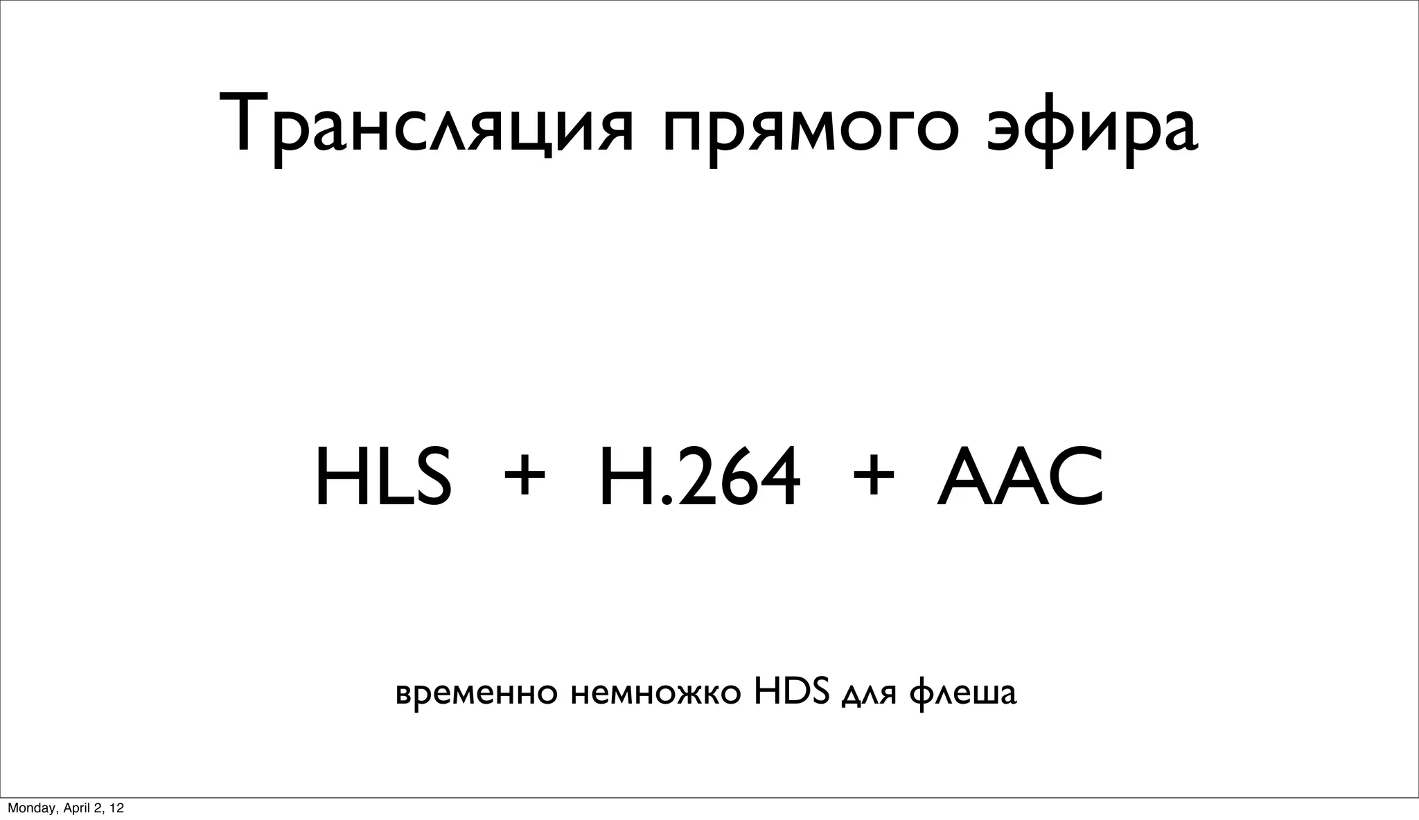 Трансляция прямого эфира



                        HLS + H.264 + AAC

                          временно немножко HDS для флеша

Monday, April 2, 12
 