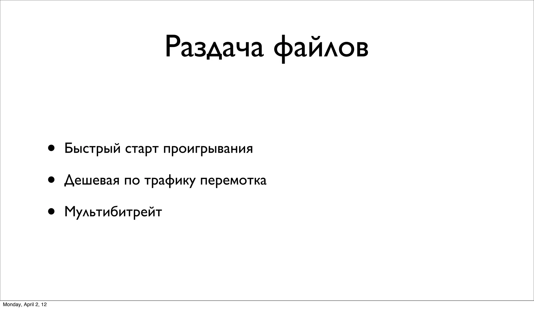 Раздача файлов


                      •   Быстрый старт проигрывания

                      •   Дешевая по трафику перемотка

                      •   Мультибитрейт




Monday, April 2, 12
 