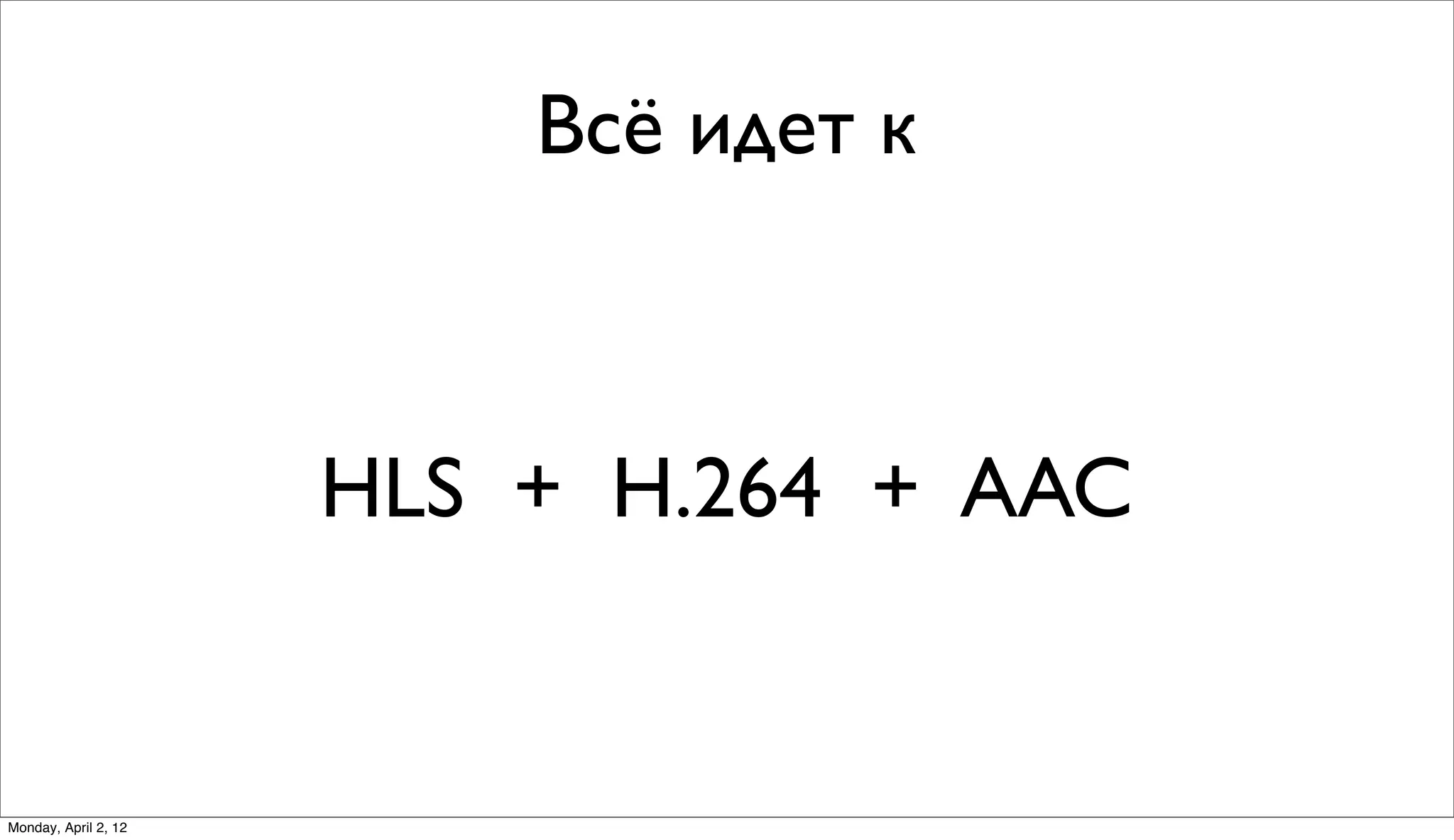 Всё идет к



                      HLS + H.264 + AAC


Monday, April 2, 12
 