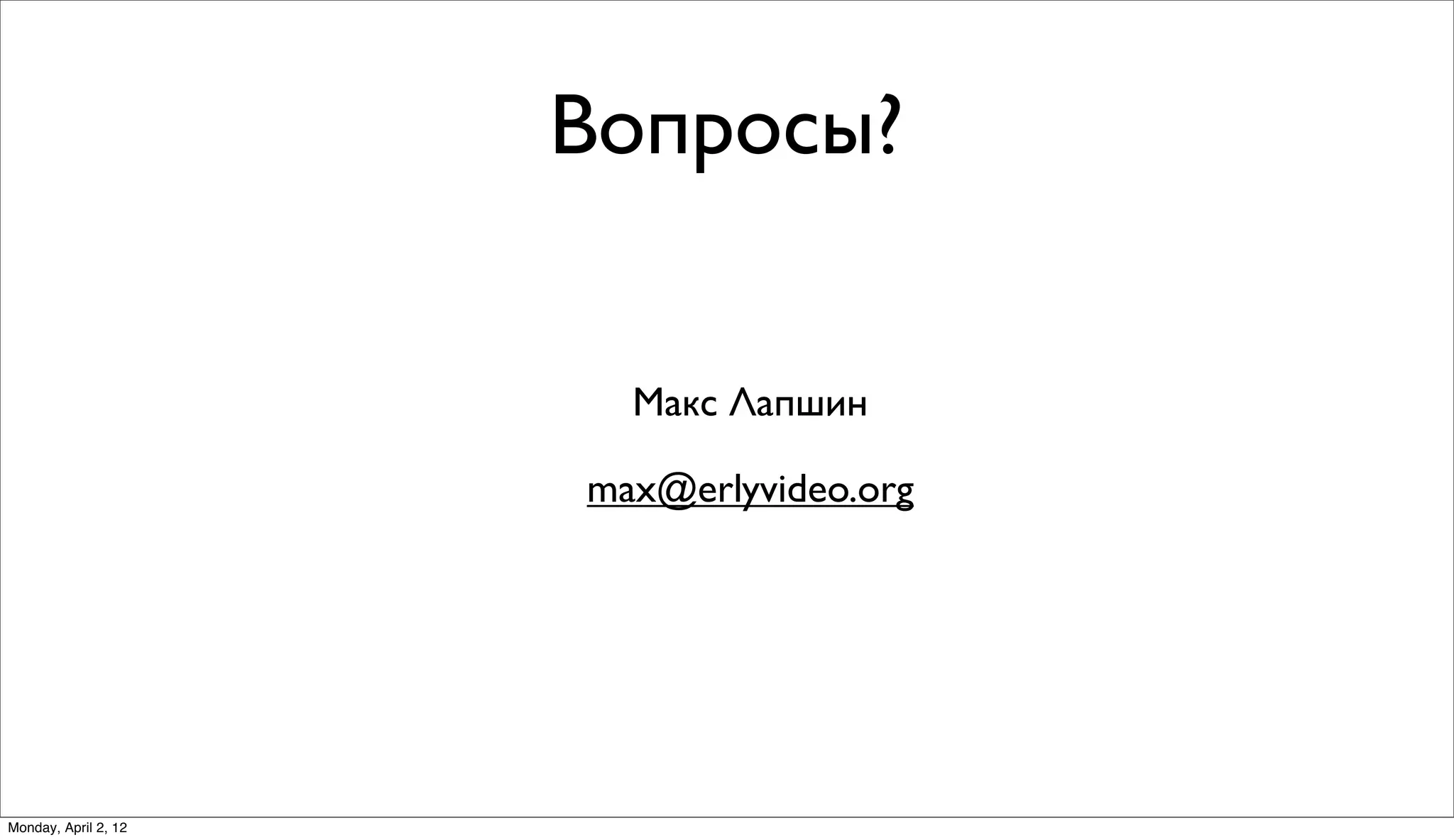 Вопросы?


                        Макс Лапшин

                      max@erlyvideo.org




Monday, April 2, 12
 