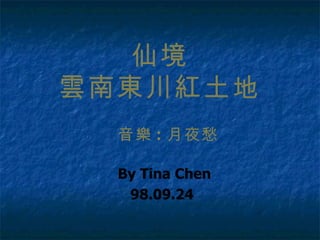 仙境
雲南東川紅土地
  音樂 : 月夜愁

  By Tina Chen
   98.09.24
 