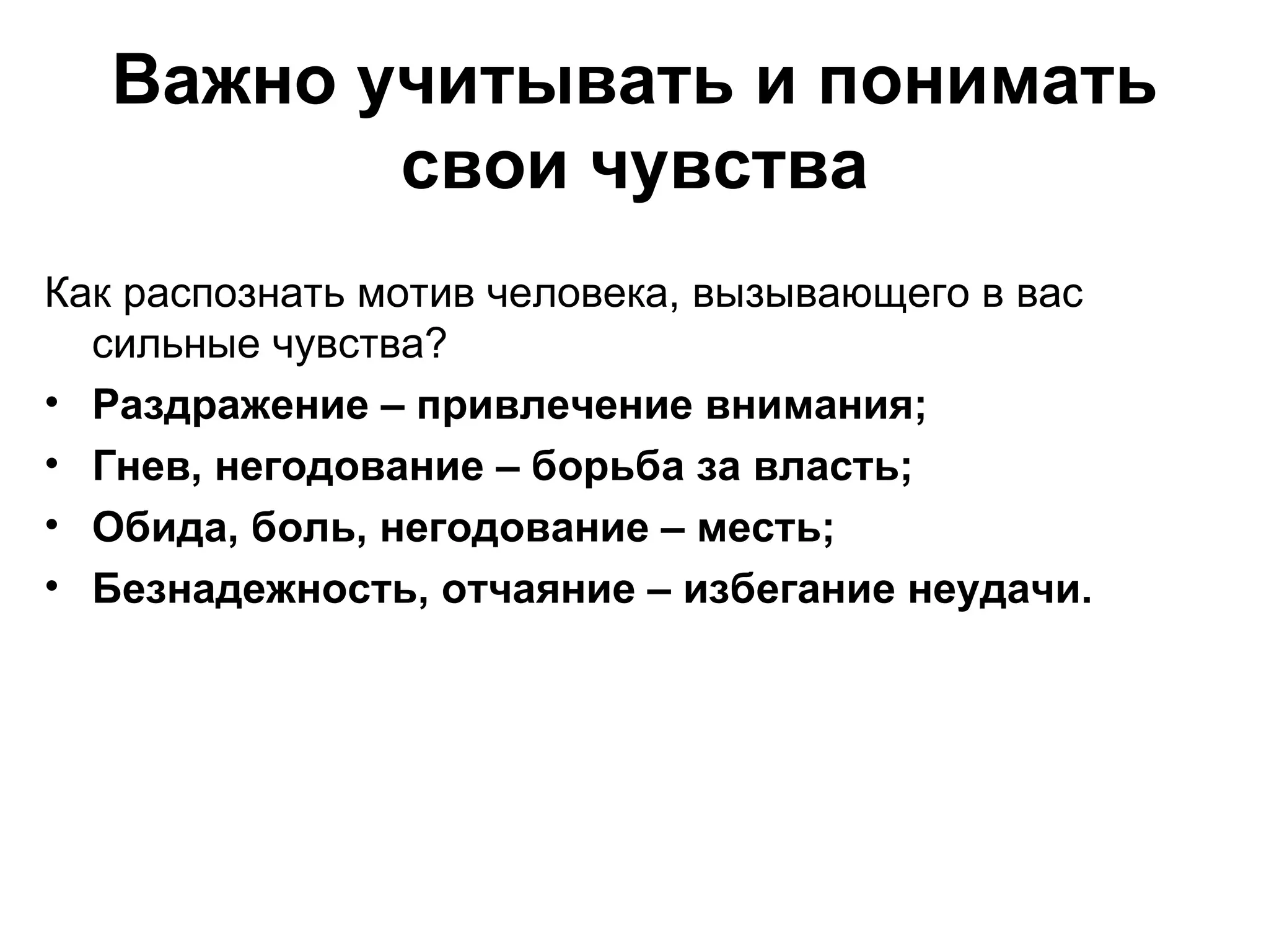 Важно учитывать и понимать
          свои чувства
Как распознать мотив человека, вызывающего в вас
  сильные чувства?
• Раздражение – привлечение внимания;
• Гнев, негодование – борьба за власть;
• Обида, боль, негодование – месть;
• Безнадежность, отчаяние – избегание неудачи.
 