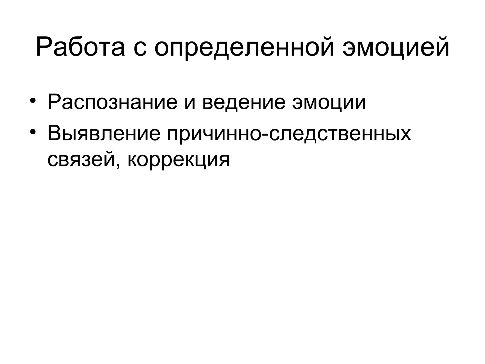 Работа с определенной эмоцией
• Распознание и ведение эмоции
• Выявление причинно-следственных
  связей, коррекция
 