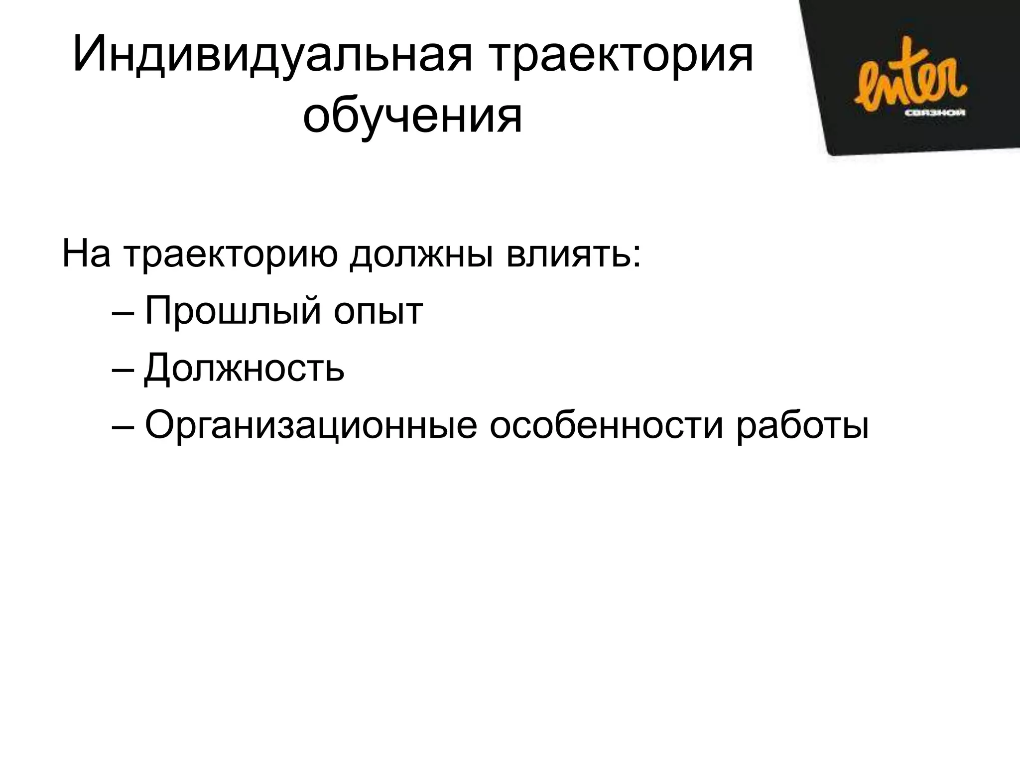 Индивидуальная траектория
        обучения

На траекторию должны влиять:
  – Прошлый опыт
  – Должность
  – Организационные особенности работы
 