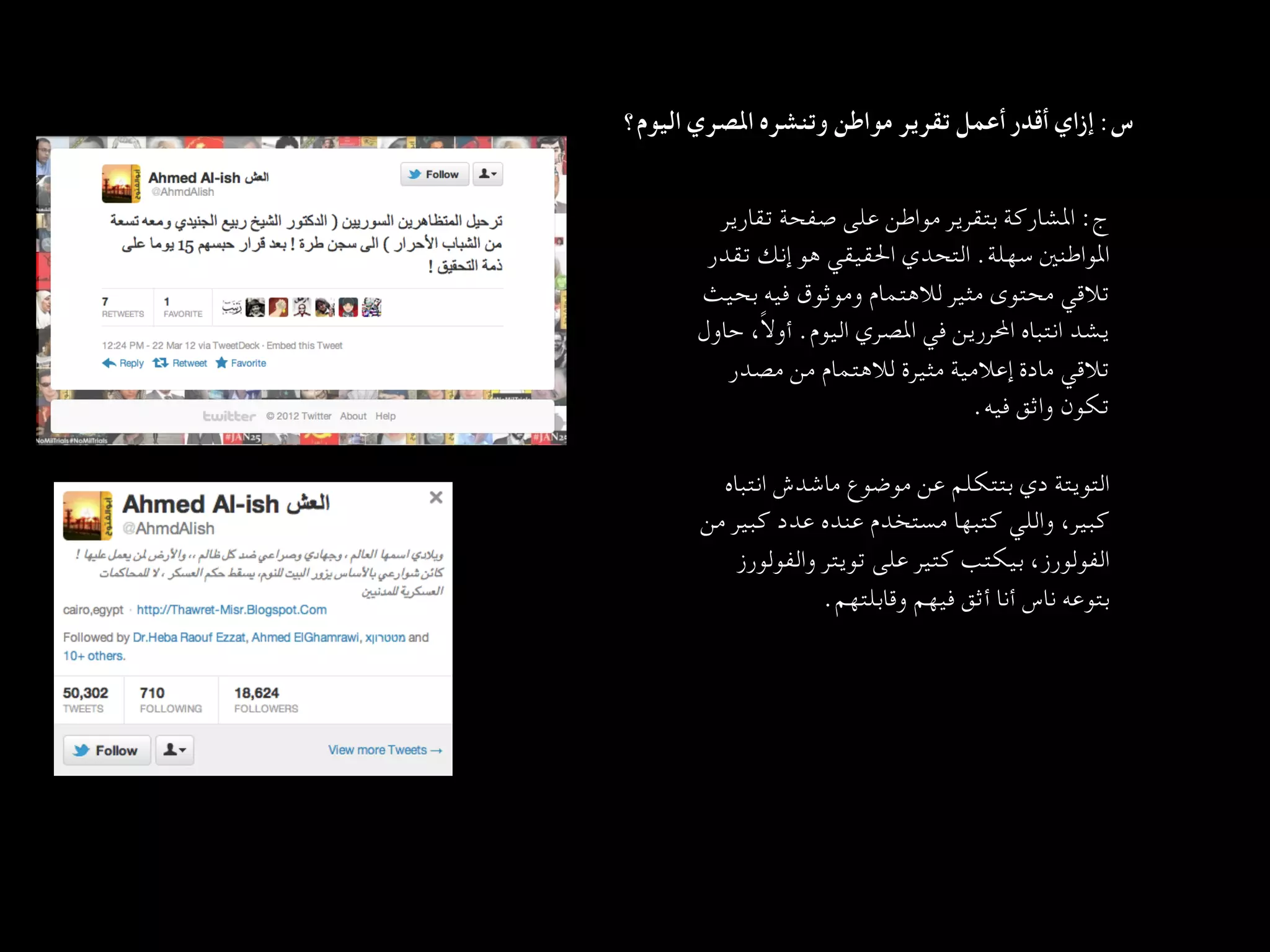 ‫س: إزاي أﻗﺪر أﻋﻤﻞ ﺗﻘﺮﻳﺮ ﻣﻮاﻃﻦ وﺗﻨﺸﺮه اﳌﺼﺮي اﻟﻴﻮم؟  
	‬


          ‫ج: اﳌﺸﺎرﻛﺔ ﺑﺘﻘﺮﻳﺮ ﻣﻮاﻃﻦ ﻋﻠﻰ ﺻﻔﺤﺔ ﺗﻘﺎرﻳﺮ‬
         ‫اﳌﻮاﻃﻨﲔ ﺳﻬﻠﺔ. اﻟﺘﺤﺪي اﳊﻘﻴﻘﻲ ﻫﻮ إﻧﻚ ﺗﻘﺪر‬
        ‫ﺗﻼﻗﻲ ﻣﺤﺘﻮى ﻣﺜﻴﺮ ﻟﻼﻫﺘﻤﺎم وﻣﻮﺛﻮق ﻓﻴﻪ ﺑﺤﻴﺚ‬
        ‫ﻳﺸﺪ اﻧﺘﺒﺎه اﶈﺮرﻳﻦ ﻓﻲ اﳌﺼﺮي اﻟﻴﻮم. أوﻻً، ﺣﺎول‬
           ‫ﺗﻼﻗﻲ ﻣﺎدة إﻋﻼﻣﻴﺔ ﻣﺜﻴﺮة ﻟﻼﻫﺘﻤﺎم ﻣﻦ ﻣﺼﺪر‬
                                        ‫ﺗﻜﻮن واﺛﻖ ﻓﻴﻪ.
	‬
                                                        ‫
	‬
          ‫اﻟﺘﻮﻳﺘﺔ دي ﺑﺘﺘﻜﻠﻢ ﻋﻦ ﻣﻮﺿﻮع ﻣﺎﺷﺪش اﻧﺘﺒﺎه‬
        ‫ﻛﺒﻴﺮ، واﻟﻠﻲ ﻛﺘﺒﻬﺎ ﻣﺴﺘﺨﺪم ﻋﻨﺪه ﻋﺪد ﻛﺒﻴﺮ ﻣﻦ‬
            ‫اﻟﻔﻮﻟﻮرز، ﺑﻴﻜﺘﺐ ﻛﺘﻴﺮ ﻋﻠﻰ ﺗﻮﻳﺘﺮ واﻟﻔﻮﻟﻮرز‬
                     ‫ﺑﺘﻮﻋﻪ ﻧﺎس أﻧﺎ أﺛﻖ ﻓﻴﻬﻢ وﻗﺎﺑﻠﺘﻬﻢ.  
	‬
 