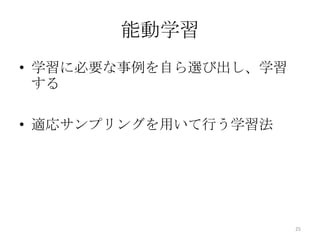 能動学習
• 学習に必要な事例を自ら選び出し、学習
  する

• 適応サンプリングを用いて行う学習法




                       25
 