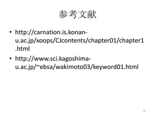 参考文献
• http://carnation.is.konan-
  u.ac.jp/xoops/CJcontents/chapter01/chapter1
  .html
• http://www.sci.kagoshima-
  u.ac.jp/~ebsa/wakimoto03/keyword01.html




                                            26
 