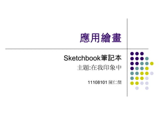 應用繪畫
Sketchbook筆記本
  主題:在我印象中

     11108101 陳仁傑
 