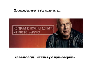 Хорошо, если есть возможность…




использовать «тяжелую артиллерию»
 