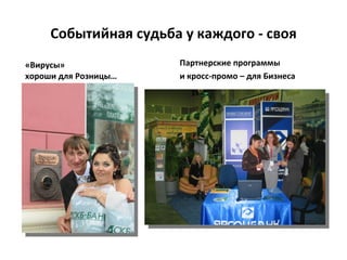 Событийная судьба у каждого - своя
«Вирусы»              Партнерские программы
хороши для Розницы…   и кросс-промо – для Бизнеса
 