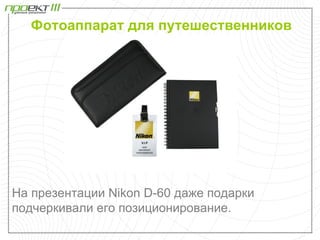 Фотоаппарат для путешественников




На презентации Nikon D-60 даже подарки
подчеркивали его позиционирование.
 